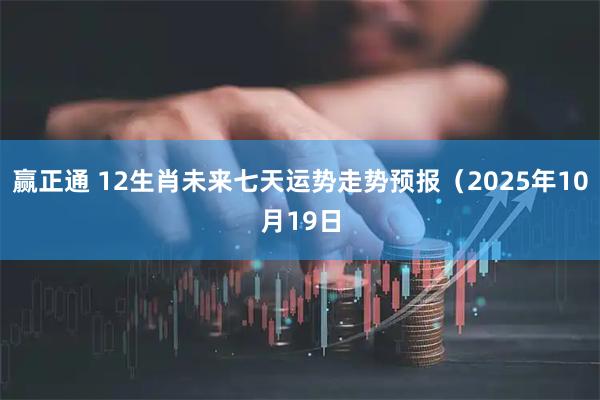 赢正通 12生肖未来七天运势走势预报（2025年10月19日