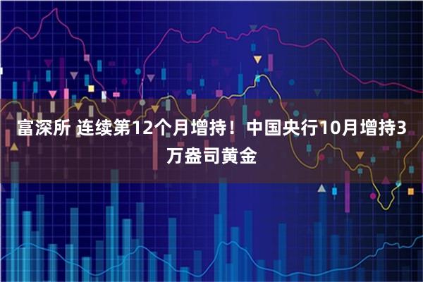 富深所 连续第12个月增持！中国央行10月增持3万盎司黄金