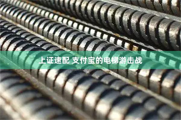 上证速配 支付宝的电梯游击战